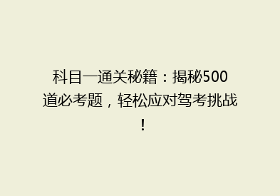 科目一通关秘籍：揭秘500道必考题，轻松应对驾考挑战！