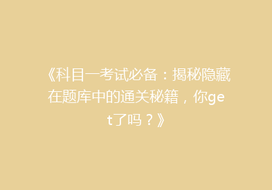 《科目一考试必备：揭秘隐藏在题库中的通关秘籍，你get了吗？》