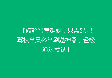【破解驾考难题，只需5步！驾校学员必备刷题神器，轻松通过考试】