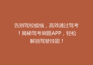 告别驾校烦恼，高效通过驾考！揭秘驾考刷题APP，轻松解锁驾驶技能！