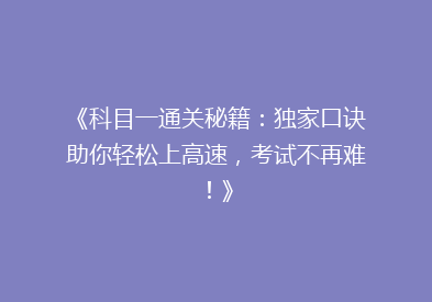 《科目一通关秘籍：独家口诀助你轻松上高速，考试不再难！》