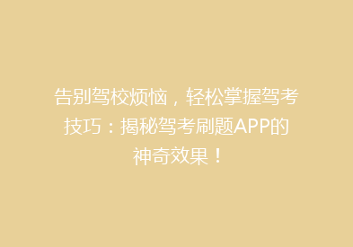 告别驾校烦恼，轻松掌握驾考技巧：揭秘驾考刷题APP的神奇效果！