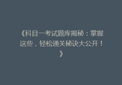《科目一考试题库揭秘：掌握这些，轻松通关秘诀大公开！》