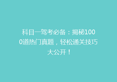 科目一驾考必备：揭秘1000道热门真题，轻松通关技巧大公开！