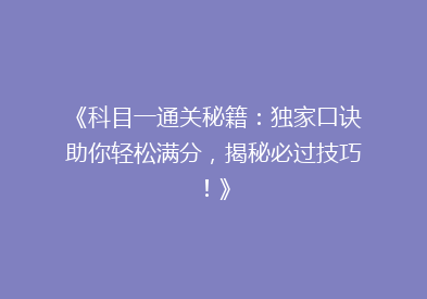 《科目一通关秘籍：独家口诀助你轻松满分，揭秘必过技巧！》