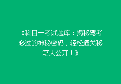 《科目一考试题库：揭秘驾考必过的神秘密码，轻松通关秘籍大公开！》