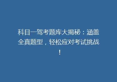 科目一驾考题库大揭秘：涵盖全真题型，轻松应对考试挑战！