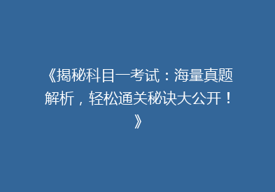 《揭秘科目一考试：海量真题解析，轻松通关秘诀大公开！》