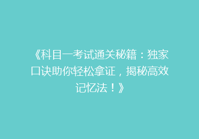 《科目一考试通关秘籍：独家口诀助你轻松拿证，揭秘高效记忆法！》