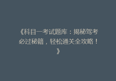 《科目一考试题库：揭秘驾考必过秘籍，轻松通关全攻略！》