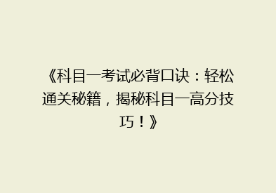 《科目一考试必背口诀：轻松通关秘籍，揭秘科目一高分技巧！》