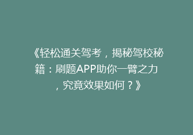 《轻松通关驾考，揭秘驾校秘籍：刷题APP助你一臂之力，究竟效果如何？》