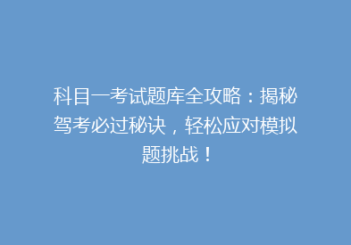 科目一考试题库全攻略：揭秘驾考必过秘诀，轻松应对模拟题挑战！
