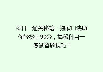 科目一通关秘籍：独家口诀助你轻松上90分，揭秘科目一考试答题技巧！