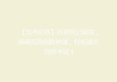 【驾考必备】告别死记硬背，揭秘高效刷题神器，轻松通关驾照考试！