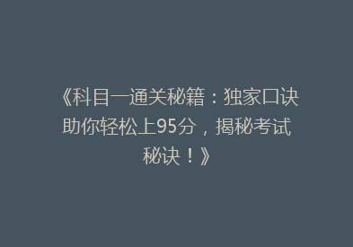 《科目一通关秘籍：独家口诀助你轻松上95分，揭秘考试秘诀！》