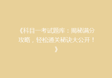 《科目一考试题库：揭秘满分攻略，轻松通关秘诀大公开！》