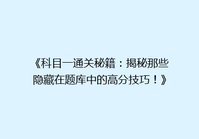 《科目一通关秘籍：揭秘那些隐藏在题库中的高分技巧！》