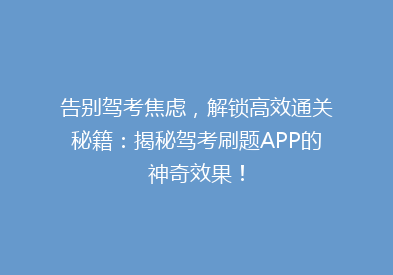 告别驾考焦虑，解锁高效通关秘籍：揭秘驾考刷题APP的神奇效果！