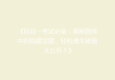 《科目一考试必备：揭秘题库中的隐藏宝藏，轻松通关秘籍大公开！》