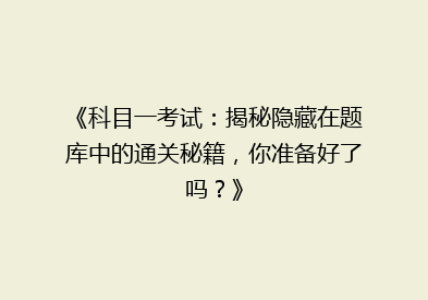 《科目一考试：揭秘隐藏在题库中的通关秘籍，你准备好了吗？》
