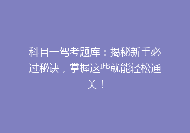 科目一驾考题库：揭秘新手必过秘诀，掌握这些就能轻松通关！