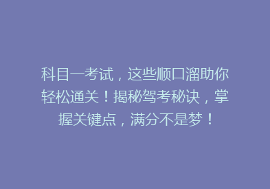 科目一考试，这些顺口溜助你轻松通关！揭秘驾考秘诀，掌握关键点，满分不是梦！