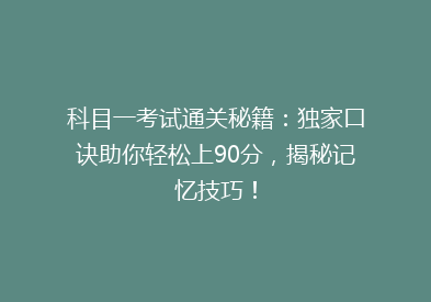科目一考试通关秘籍：独家口诀助你轻松上90分，揭秘记忆技巧！