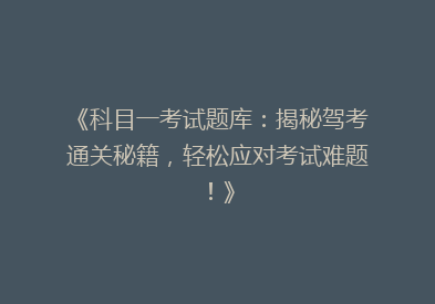 《科目一考试题库：揭秘驾考通关秘籍，轻松应对考试难题！》