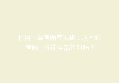 科目一驾考题库揭秘：这些必考题，你能全部答对吗？