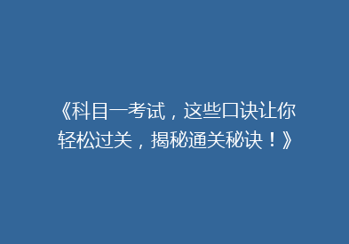 《科目一考试，这些口诀让你轻松过关，揭秘通关秘诀！》