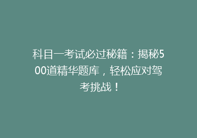 科目一考试必过秘籍：揭秘500道精华题库，轻松应对驾考挑战！