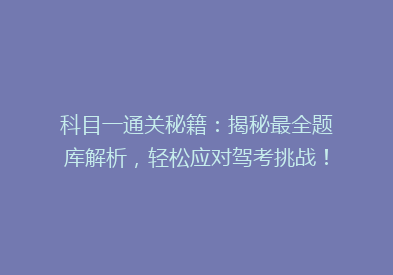 科目一通关秘籍：揭秘最全题库解析，轻松应对驾考挑战！