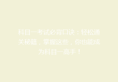 科目一考试必背口诀：轻松通关秘籍，掌握这些，你也能成为科目一高手！