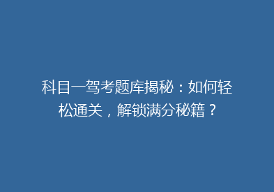 科目一驾考题库揭秘：如何轻松通关，解锁满分秘籍？