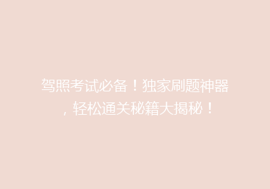 驾照考试必备！独家刷题神器，轻松通关秘籍大揭秘！