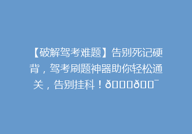 【破解驾考难题】告别死记硬背，驾考刷题神器助你轻松通关，告别挂科！🚗🎯