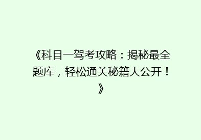 《科目一驾考攻略：揭秘最全题库，轻松通关秘籍大公开！》
