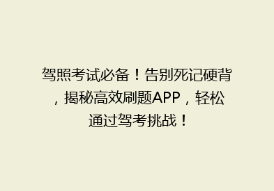 驾照考试必备！告别死记硬背，揭秘高效刷题APP，轻松通过驾考挑战！