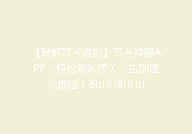 【破解驾考难题】驾考神器APP，轻松刷题通关，告别理论烦恼！🚗📚