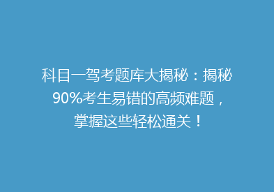 科目一驾考题库大揭秘：揭秘90%考生易错的高频难题，掌握这些轻松通关！