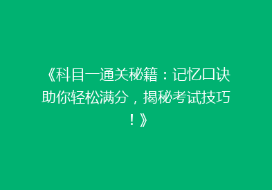 《科目一通关秘籍：记忆口诀助你轻松满分，揭秘考试技巧！》