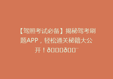 【驾照考试必备】揭秘驾考刷题APP，轻松通关秘籍大公开！🚗💨