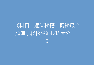 《科目一通关秘籍：揭秘最全题库，轻松拿证技巧大公开！》