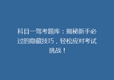 科目一驾考题库：揭秘新手必过的隐藏技巧，轻松应对考试挑战！