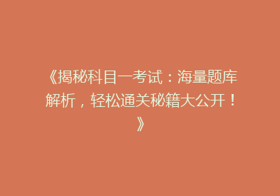 《揭秘科目一考试：海量题库解析，轻松通关秘籍大公开！》