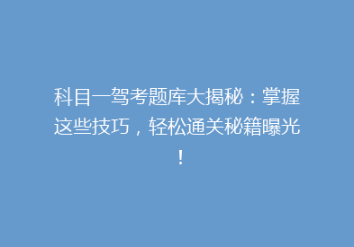 科目一驾考题库大揭秘：掌握这些技巧，轻松通关秘籍曝光！