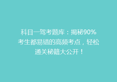 科目一驾考题库：揭秘90%考生都易错的高频考点，轻松通关秘籍大公开！