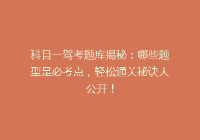 科目一驾考题库揭秘：哪些题型是必考点，轻松通关秘诀大公开！