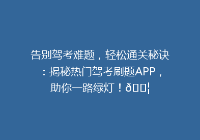 告别驾考难题，轻松通关秘诀：揭秘热门驾考刷题APP，助你一路绿灯！🚦